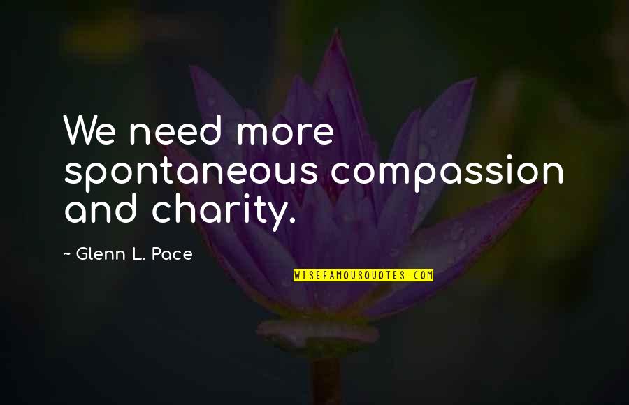 Pat Mora Quotes By Glenn L. Pace: We need more spontaneous compassion and charity.