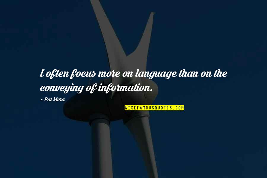 Pat Mora Quotes By Pat Mora: I often focus more on language than on