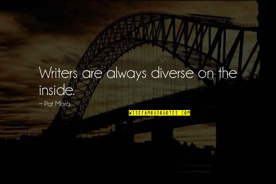 Pat Mora Quotes By Pat Mora: Writers are always diverse on the inside.