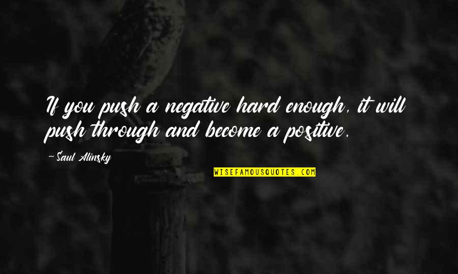 Patama Sa Mga Torpe Quotes By Saul Alinsky: If you push a negative hard enough, it