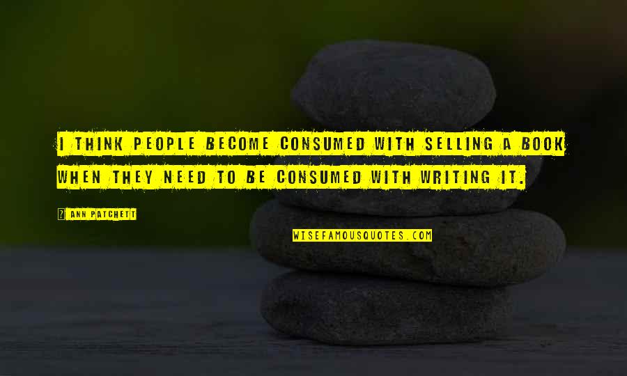 Patchett Ann Quotes By Ann Patchett: I think people become consumed with selling a