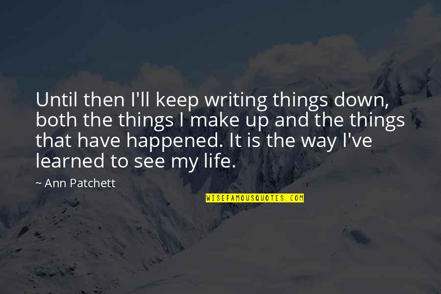 Patchett Ann Quotes By Ann Patchett: Until then I'll keep writing things down, both