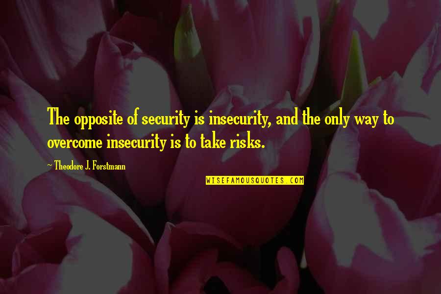 Patent Related Quotes By Theodore J. Forstmann: The opposite of security is insecurity, and the