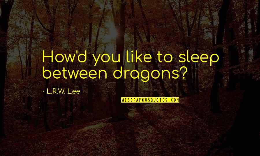 Patentable Quotes By L.R.W. Lee: How'd you like to sleep between dragons?