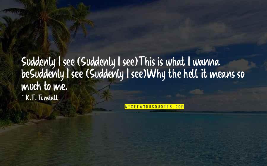 Pathic Quotes By K.T. Tunstall: Suddenly I see (Suddenly I see)This is what