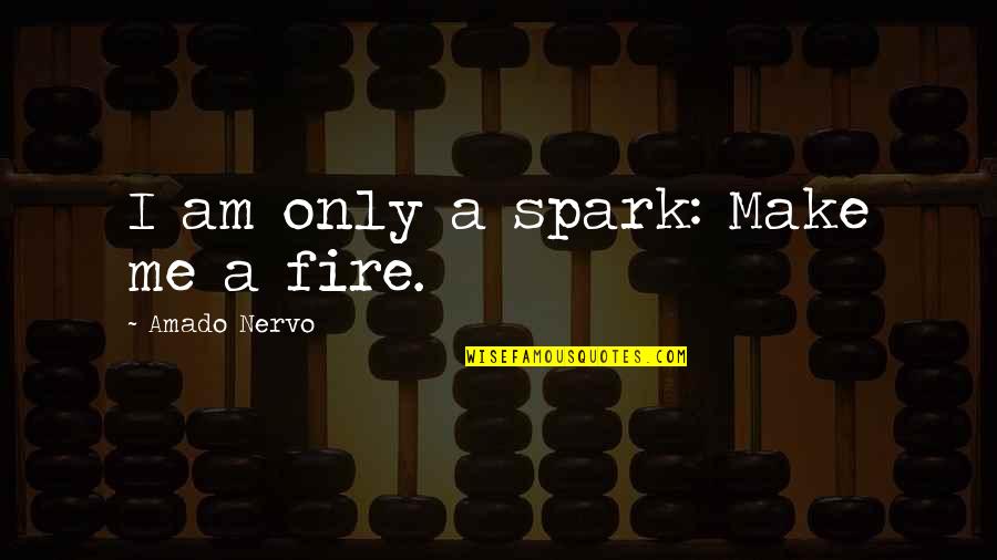 Pati Quotes By Amado Nervo: I am only a spark: Make me a