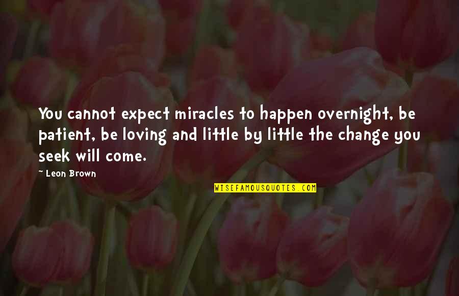 Patient Life Quotes By Leon Brown: You cannot expect miracles to happen overnight, be