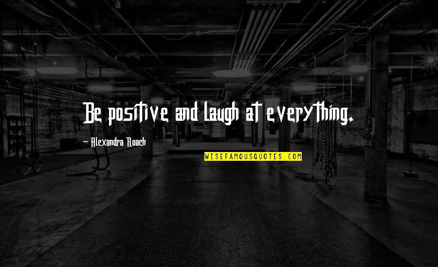 Patinka Quotes By Alexandra Roach: Be positive and laugh at everything.