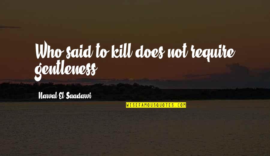 Patons Canadiana Quotes By Nawal El Saadawi: Who said to kill does not require gentleness?