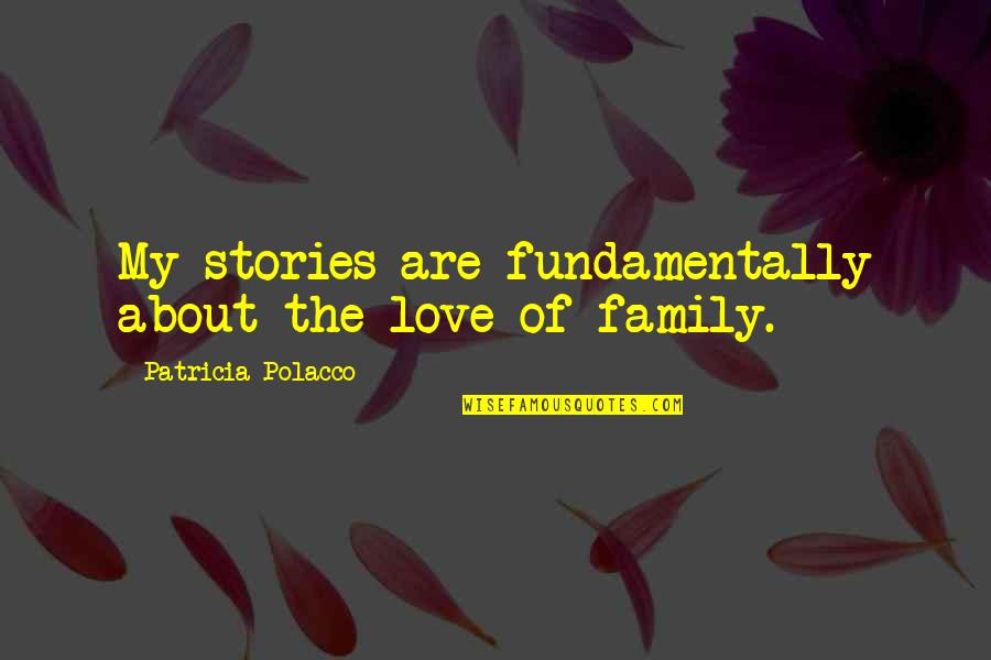 Patricia Polacco Quotes By Patricia Polacco: My stories are fundamentally about the love of