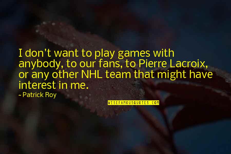 Patrick Roy Best Quotes By Patrick Roy: I don't want to play games with anybody,