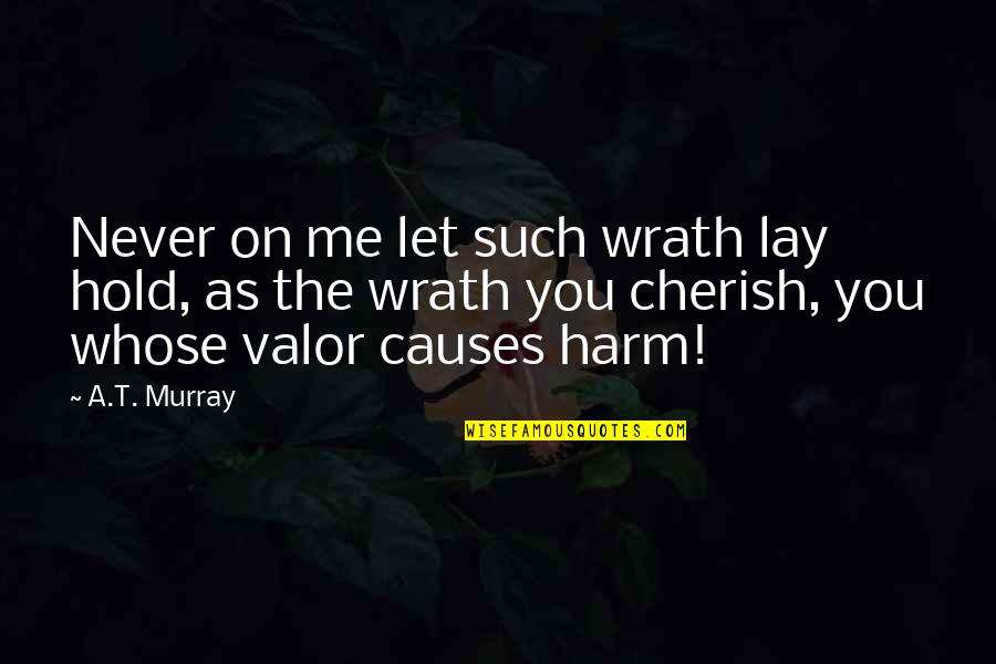 Patroclus Quotes By A.T. Murray: Never on me let such wrath lay hold,