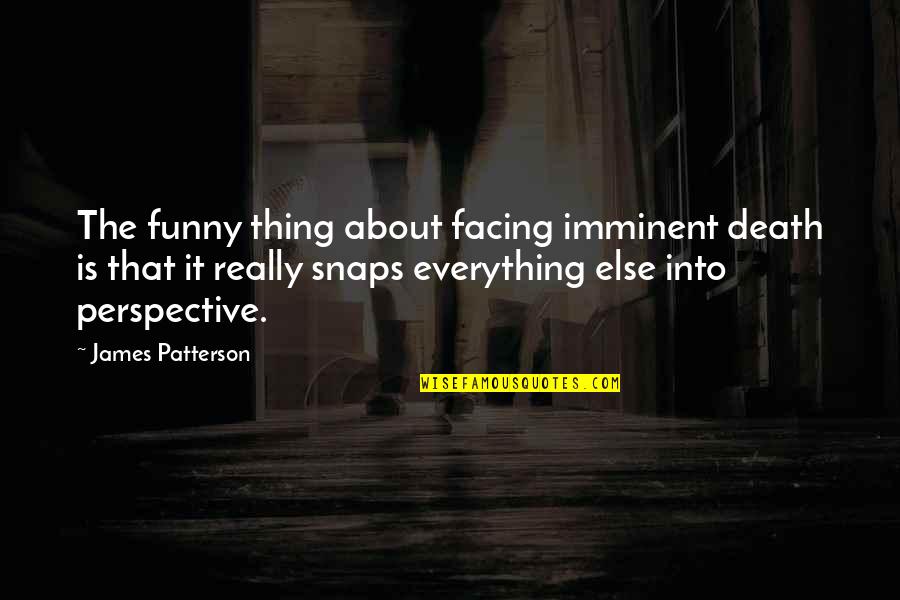 Patterson Quotes By James Patterson: The funny thing about facing imminent death is