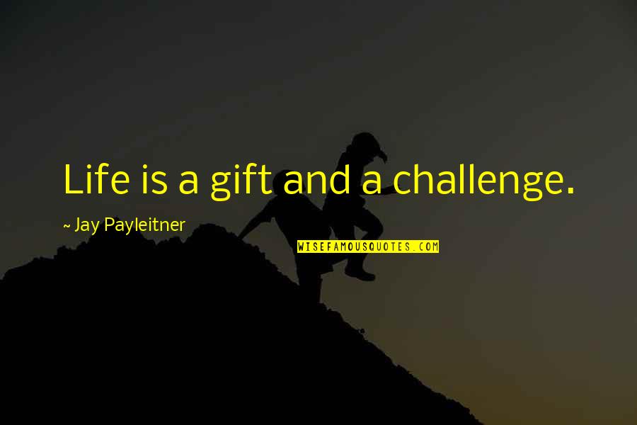 Patton Battle Plan Quote Quotes By Jay Payleitner: Life is a gift and a challenge.