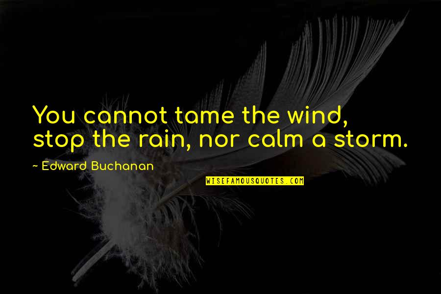 Patuxent Quotes By Edward Buchanan: You cannot tame the wind, stop the rain,