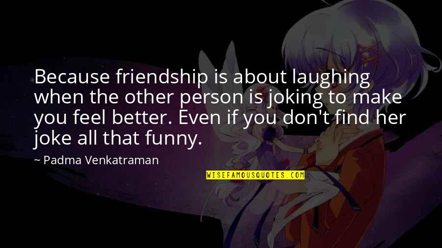 Paul Andreu Quotes By Padma Venkatraman: Because friendship is about laughing when the other