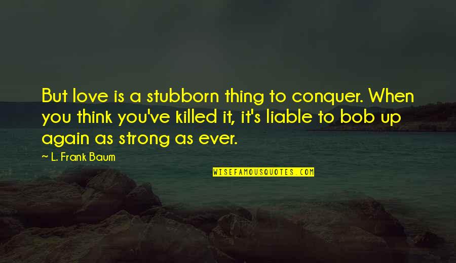 Paul Maurer Running Quotes By L. Frank Baum: But love is a stubborn thing to conquer.