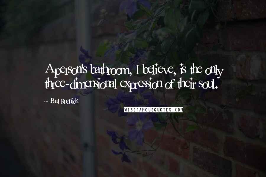 Paul Rudnick quotes: A person's bathroom, I believe, is the only three-dimensional expression of their soul.