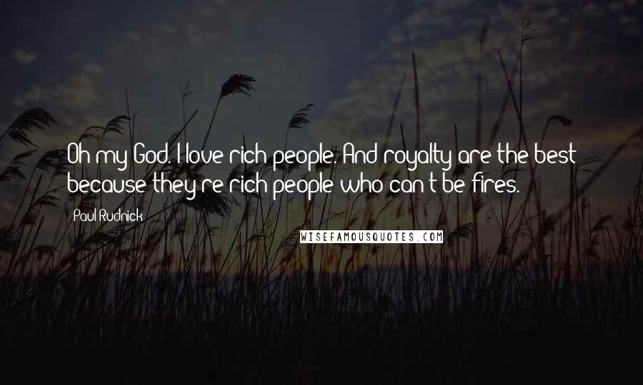 Paul Rudnick quotes: Oh my God. I love rich people. And royalty are the best because they're rich people who can't be fires.