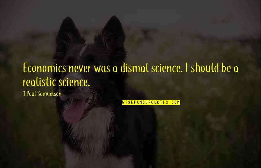 Paul Samuelson Economics Quotes By Paul Samuelson: Economics never was a dismal science. I should