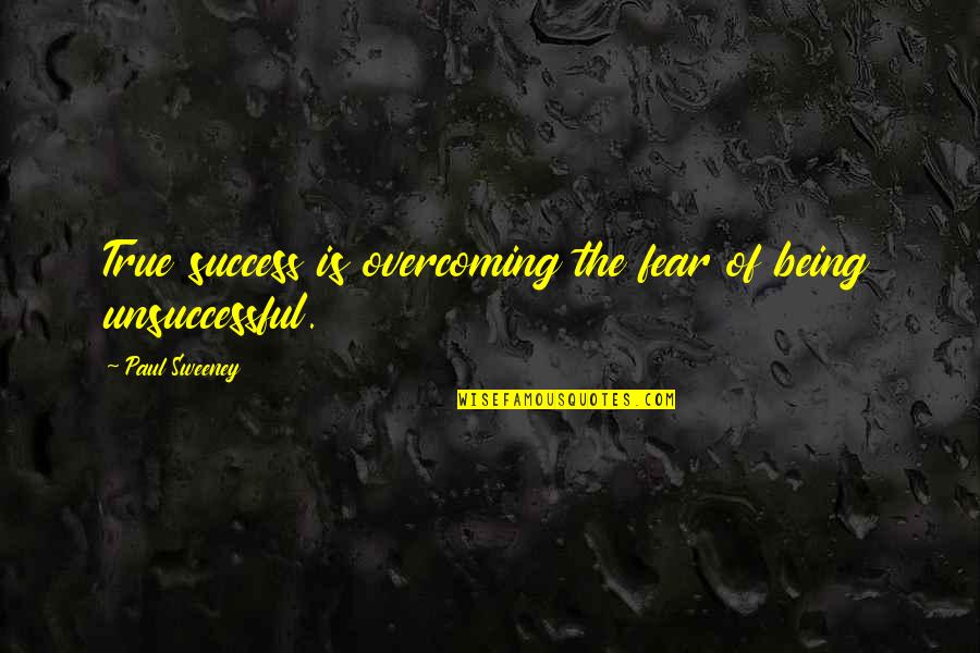 Paul Sweeney Quotes By Paul Sweeney: True success is overcoming the fear of being