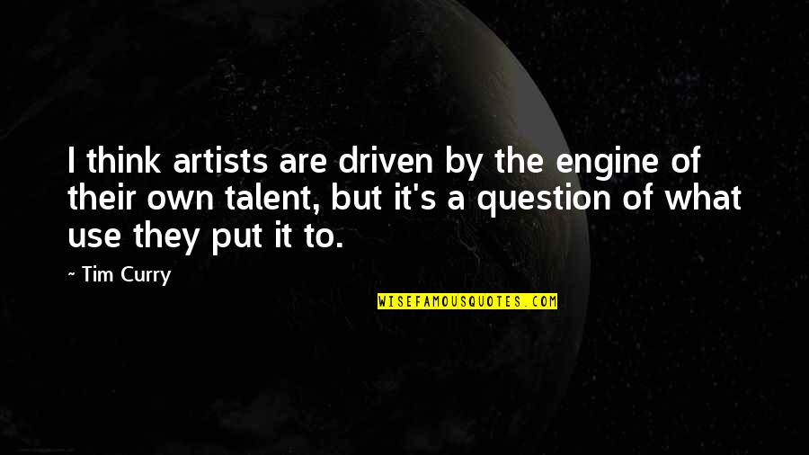 Paul Tarsus Quotes By Tim Curry: I think artists are driven by the engine