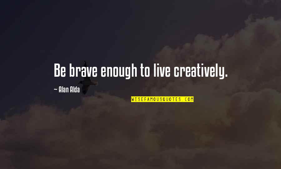 Pauling Protocol Quotes By Alan Alda: Be brave enough to live creatively.