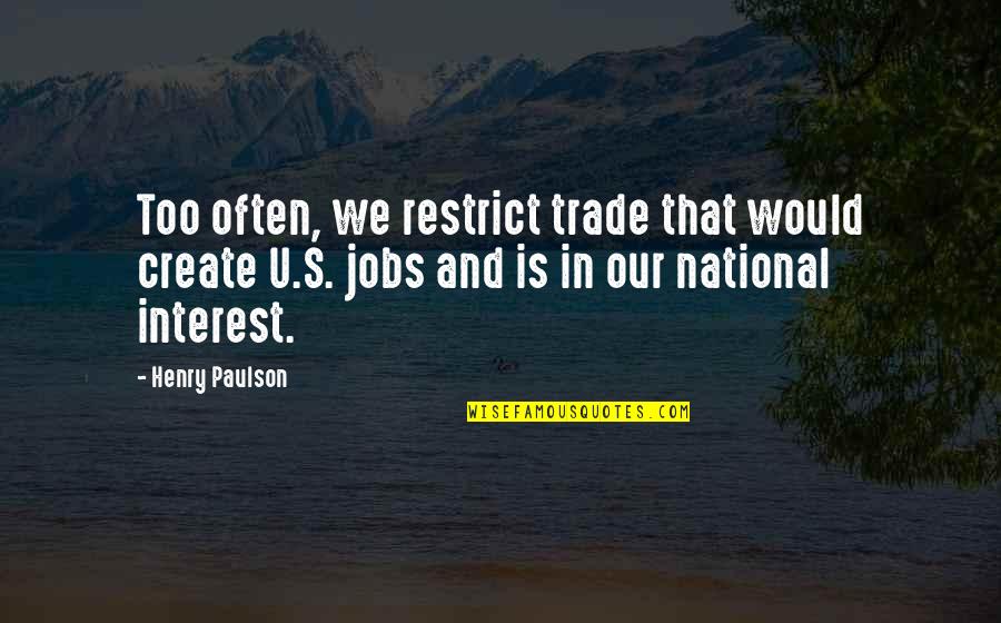 Paulson Quotes By Henry Paulson: Too often, we restrict trade that would create