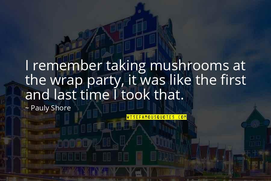 Pauly D's Quotes By Pauly Shore: I remember taking mushrooms at the wrap party,