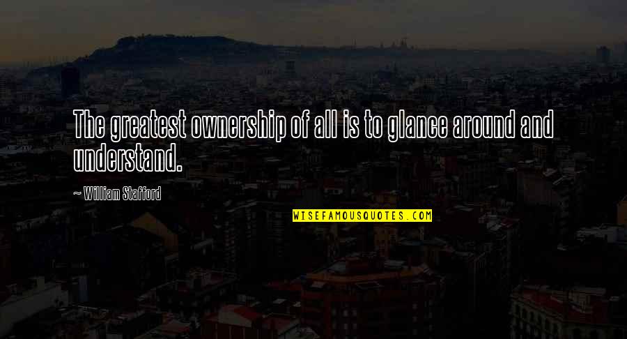 Pauperism Define Quotes By William Stafford: The greatest ownership of all is to glance