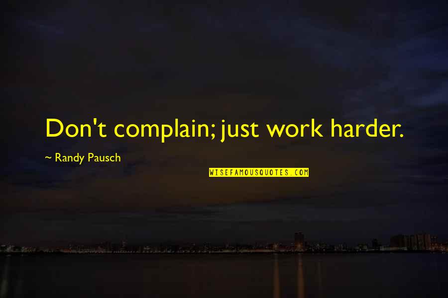 Pausch Quotes By Randy Pausch: Don't complain; just work harder.