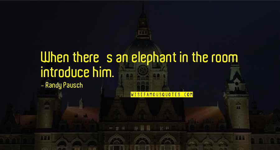 Pausch Quotes By Randy Pausch: When there's an elephant in the room introduce