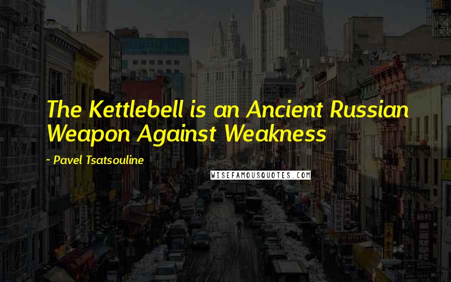 Pavel Tsatsouline quotes: The Kettlebell is an Ancient Russian Weapon Against Weakness