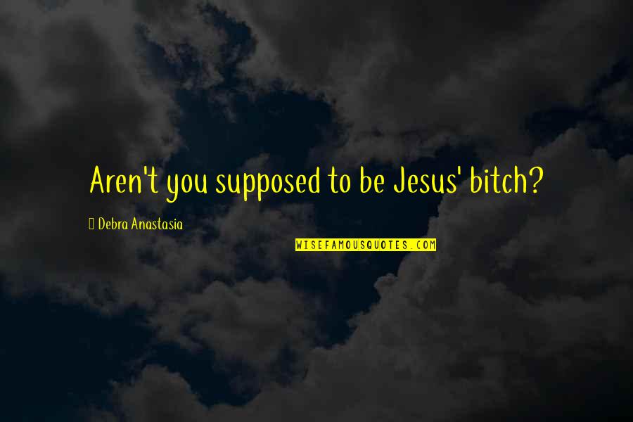 Pavion Blue Quotes By Debra Anastasia: Aren't you supposed to be Jesus' bitch?