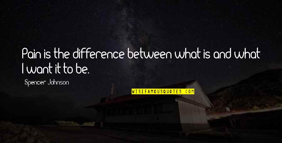 Pavletich Quotes By Spencer Johnson: Pain is the difference between what is and