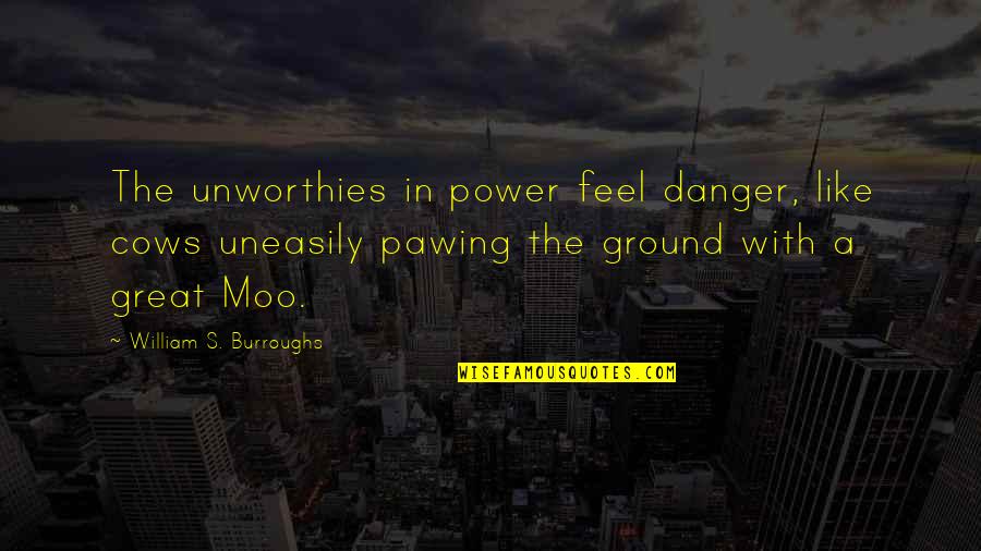 Pawing Quotes By William S. Burroughs: The unworthies in power feel danger, like cows