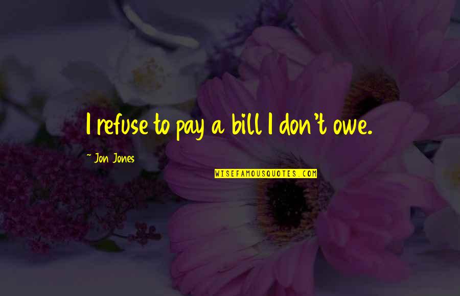 Pay Your Bill Quotes By Jon Jones: I refuse to pay a bill I don't