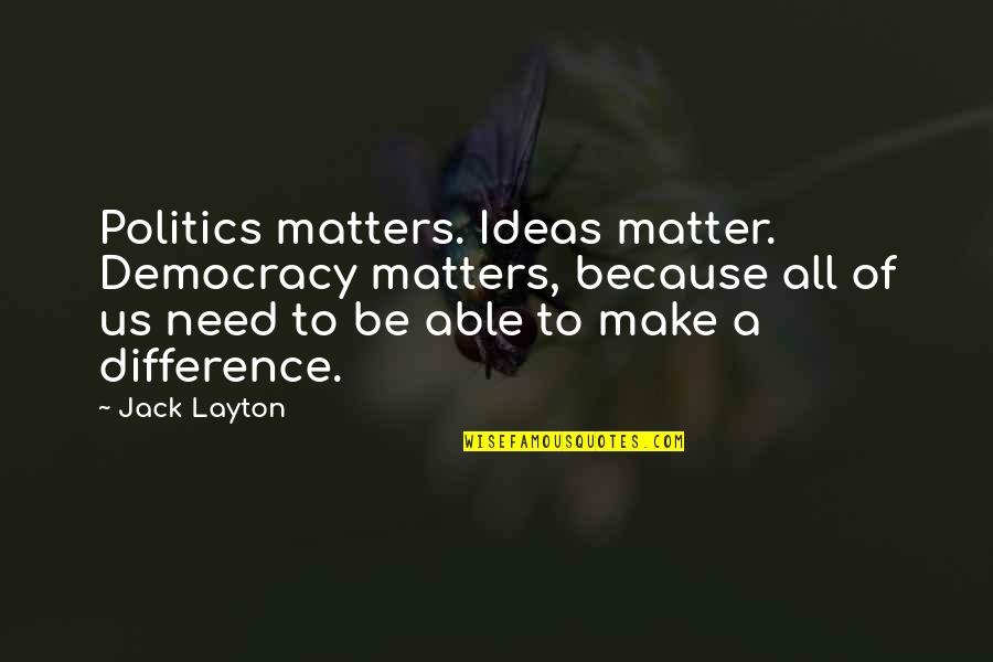 Paybacks Are Hell Quotes By Jack Layton: Politics matters. Ideas matter. Democracy matters, because all