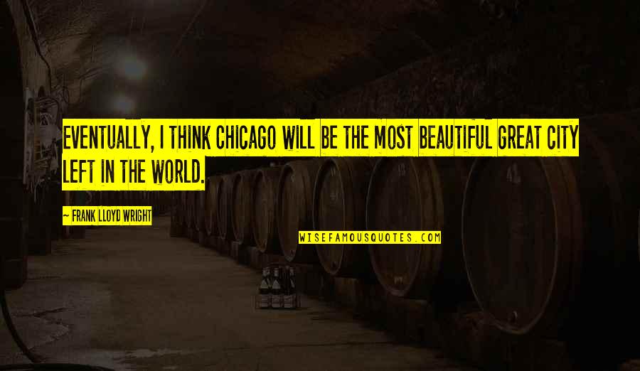 Pazuzu Illah Quotes By Frank Lloyd Wright: Eventually, I think Chicago will be the most