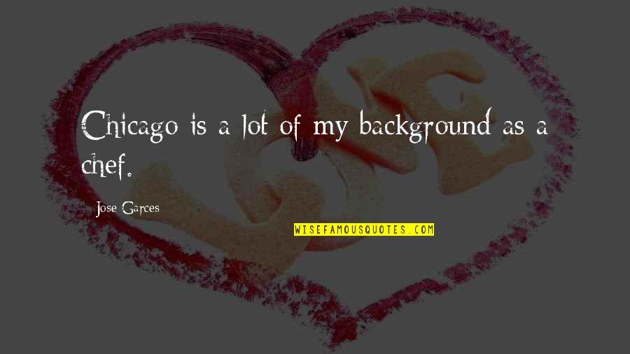 Pc Hodgell Quotes By Jose Garces: Chicago is a lot of my background as