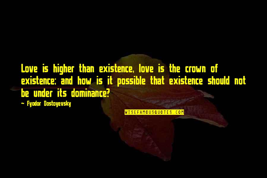 Pe Aranda De Bracamonte Quotes By Fyodor Dostoyevsky: Love is higher than existence, love is the