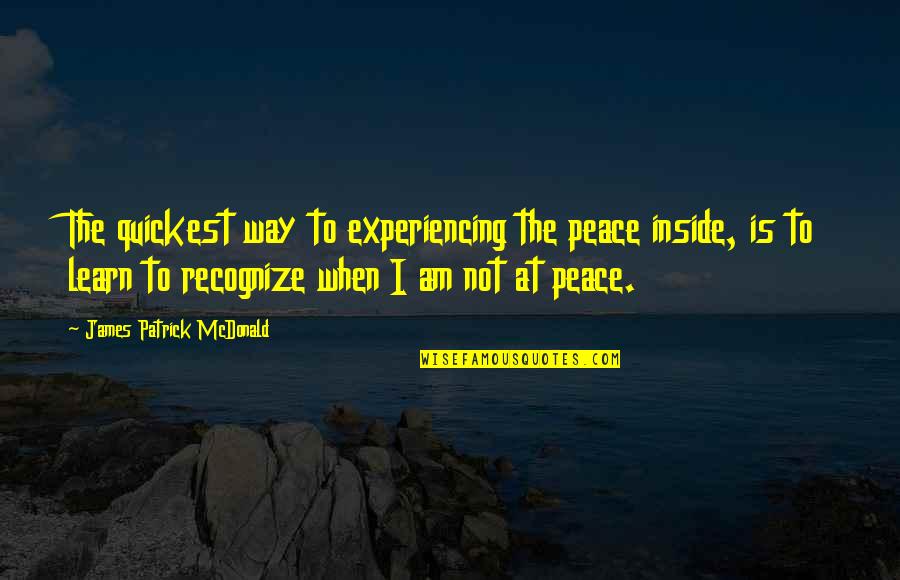 Peace Inside Quotes By James Patrick McDonald: The quickest way to experiencing the peace inside,