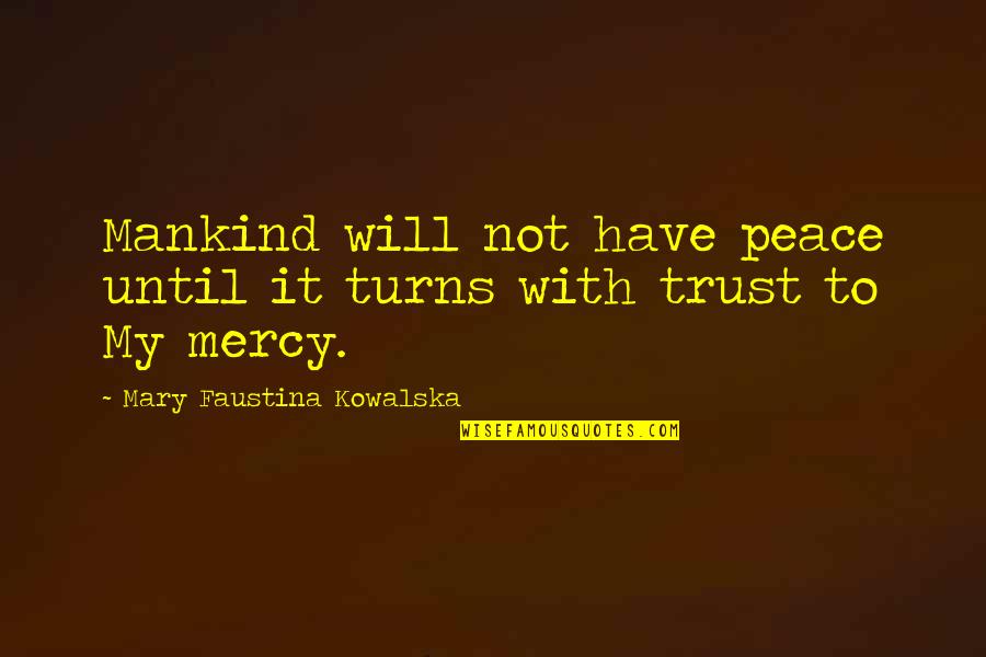 Peace Inspiration Quotes By Mary Faustina Kowalska: Mankind will not have peace until it turns