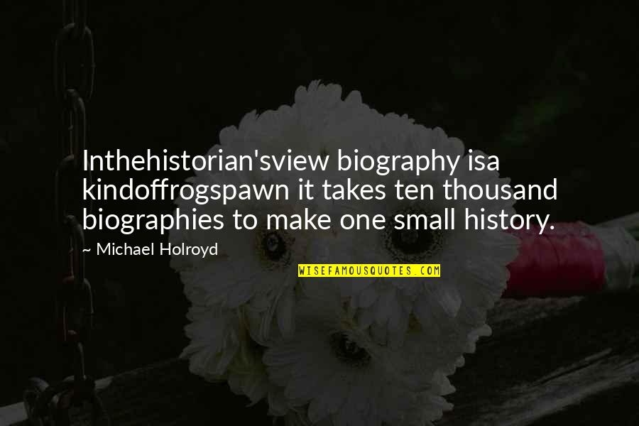 Peaceably Def Quotes By Michael Holroyd: Inthehistorian'sview biography isa kindoffrogspawn it takes ten thousand