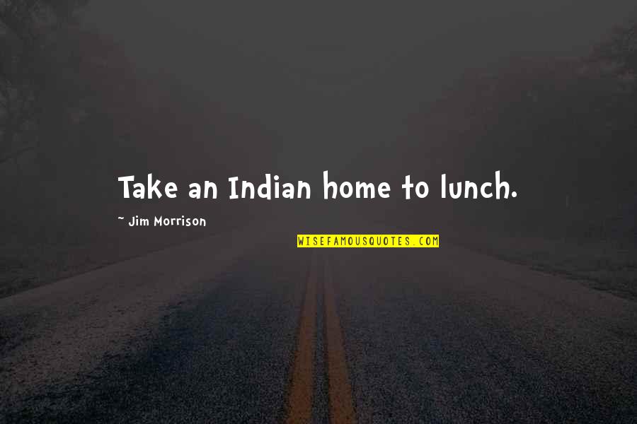 Peaceful Location Quotes By Jim Morrison: Take an Indian home to lunch.