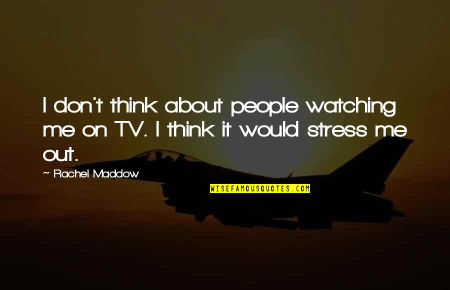 Peachblossom Quotes By Rachel Maddow: I don't think about people watching me on