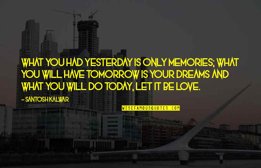 Peagler Attorney Quotes By Santosh Kalwar: What you had yesterday is only memories; what