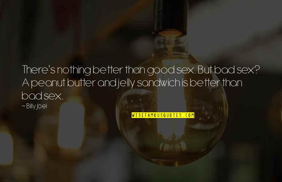 Peanut Butter And Jelly Quotes By Billy Joel: There's nothing better than good sex. But bad