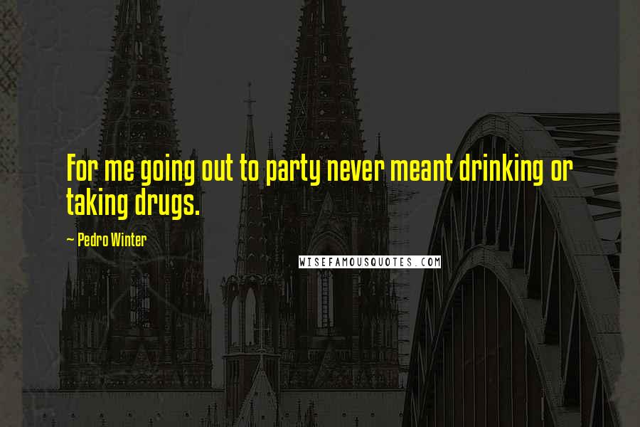 Pedro Winter quotes: For me going out to party never meant drinking or taking drugs.