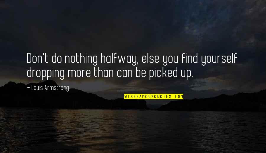 Peer Group Quotes By Louis Armstrong: Don't do nothing halfway, else you find yourself